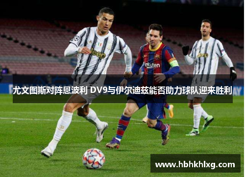 尤文图斯对阵恩波利 DV9与伊尔迪兹能否助力球队迎来胜利