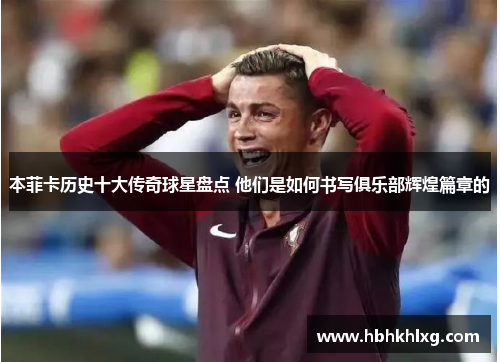 本菲卡历史十大传奇球星盘点 他们是如何书写俱乐部辉煌篇章的 本菲卡历史十大传奇球星盘点 他们是如何书写俱乐部辉煌篇章的