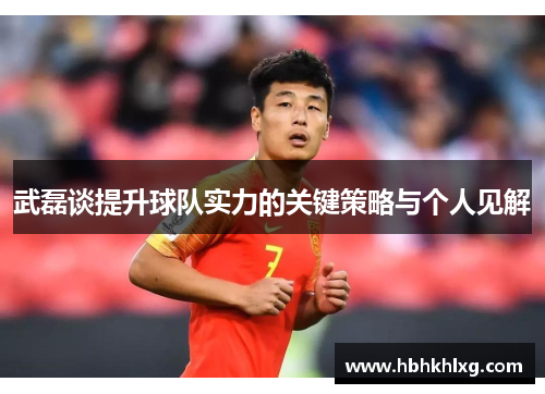 武磊谈提升球队实力的关键策略与个人见解