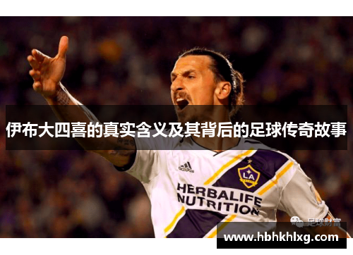 伊布大四喜的真实含义及其背后的足球传奇故事