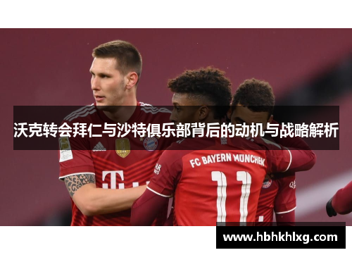 沃克转会拜仁与沙特俱乐部背后的动机与战略解析 沃克转会拜仁与沙特俱乐部背后的动机与战略解析
