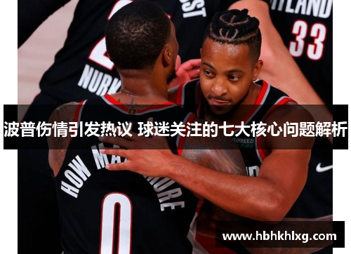 波普伤情引发热议 球迷关注的七大核心问题解析 波普伤情引发热议 球迷关注的七大核心问题解析