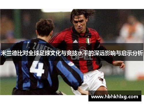 米兰德比对全球足球文化与竞技水平的深远影响与启示分析 米兰德比对全球足球文化与竞技水平的深远影响与启示分析