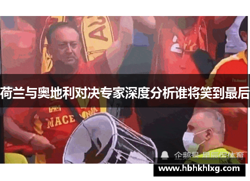 荷兰与奥地利对决专家深度分析谁将笑到最后 荷兰与奥地利对决专家深度分析谁将笑到最后