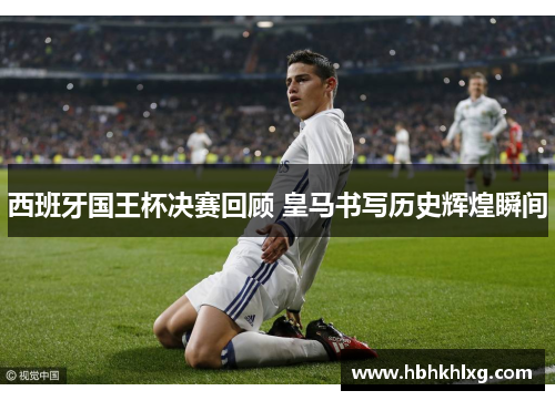 西班牙国王杯决赛回顾 皇马书写历史辉煌瞬间 西班牙国王杯决赛回顾 皇马书写历史辉煌瞬间