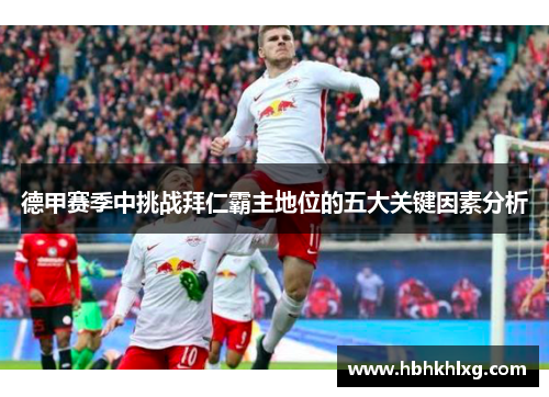 德甲赛季中挑战拜仁霸主地位的五大关键因素分析