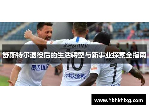 舒斯特尔退役后的生活转型与新事业探索全指南