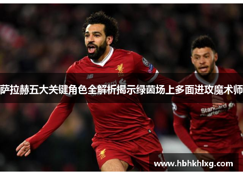 萨拉赫五大关键角色全解析揭示绿茵场上多面进攻魔术师