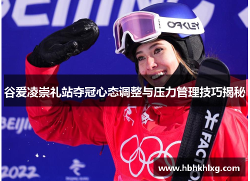 谷爱凌崇礼站夺冠心态调整与压力管理技巧揭秘 谷爱凌崇礼站夺冠心态调整与压力管理技巧揭秘