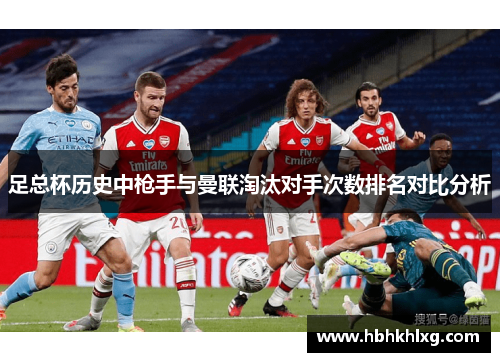 足总杯历史中枪手与曼联淘汰对手次数排名对比分析 足总杯历史中枪手与曼联淘汰对手次数排名对比分析