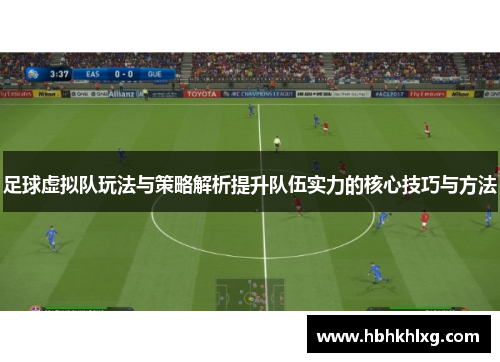 足球虚拟队玩法与策略解析提升队伍实力的核心技巧与方法
