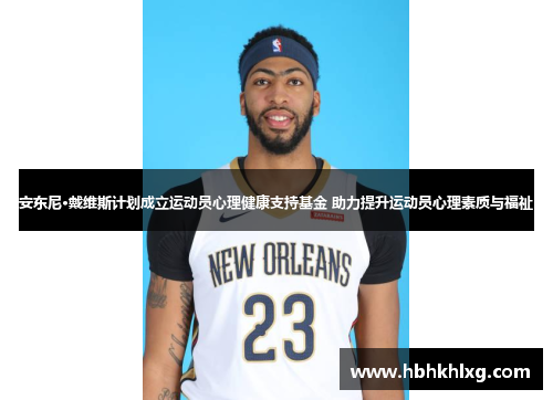 安东尼·戴维斯计划成立运动员心理健康支持基金 助力提升运动员心理素质与福祉